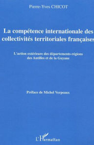 Title: La compétence internationale des collectivités territoriales françaises: L'action extérieure des départements-régions des Antilles et de la Guyane, Author: Pierre-Yves Chicot