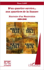 Title: D'un quartier ouvrier... aux quartiers de la finance: Itinéraire d'un Montréalais 1938-1983, Author: Pierre Lamy