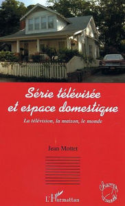 Title: Série télévisée et espace domestique: La télévision, la maison, le monde, Author: Jean Motte dit Falisse