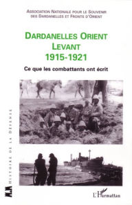 Title: Dardanelles orient Levant 1915-1921: Ce que les combattants ont écrit, Author: Editions L'Harmattan