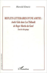 Title: Reflets littéraires d'une amitié :: André Gide dans Les Thibault de Roger Martin du Gard - Essai de décryptage, Author: Harald Emeis