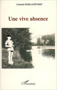 Title: Une vive absence, Author: Chantal Dorganpyert