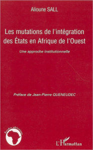 Title: Les mutations de l'intégration des Etats en Afrique de l'Ouest: Une approche institutionnelle, Author: Alioune Sall