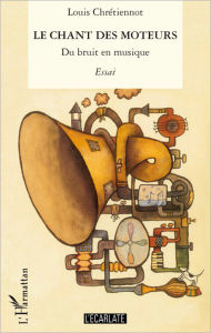 Title: Le chant des moteurs: Du bruit en musique - Essai, Author: Louis Chrétiennot