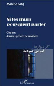Title: Si les murs pouvaient parler: Cinq ans dans les prisons des mollahs, Author: Mahine Latif