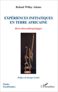 Title: Expériences initiatiques en terre africaine: Récit ethno-anthropologique, Author: Roland Willay Adams