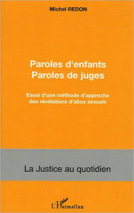 Title: Paroles d'enfants paroles de juges: Essai d'une méthode d'approche des révélations d'abus sexuels, Author: Michel Redon