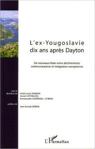 Title: L'ex-Yougoslavie dix ans après Dayton: De nouveaux Etats entre déchirements communautaires et intégration européenne, Author: Emmanuelle Chaveneau-Le Brun