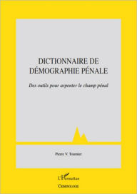 Title: Dictionnaire de démographie pénale: Des outils pour arpenter le champ pénal, Author: Pierre V. Tournier