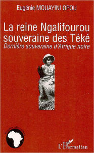 Title: La reine Ngalifourou souveraine des Téké, Author: Editions L'Harmattan