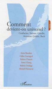 Title: Comment devient-on universel ?: Confucius, Socrate, Gandhi, Avicenne, Galilée, Bach - Tome 1, Author: Anne Baudart