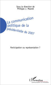 Title: La communication politique de la présidentielle de 2007: Participation ou représentation ?, Author: Philippe J. Maarek