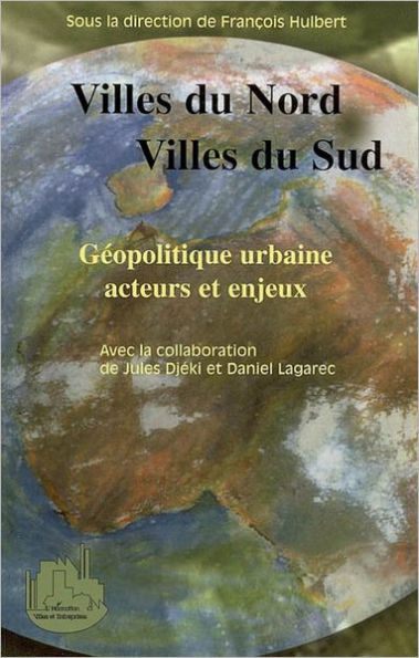 Villes du Nord, villes du Sud: Géopolitique urbaine, acteurs et enjeux