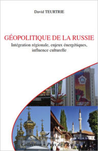 Title: Géopolitique de la Russie: Intégration régionale, enjeux énergétiques, influence culturelle, Author: David Teurtrie