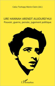 Title: Lire Hannah Arendt aujourd'hui: Pouvoir, guerre, pensée, jugement politique, Author: Marie-Claire Caloz-Tschopp