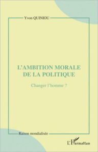 Title: L'ambition morale de la politique: Changer l'homme ?, Author: Yvon Quiniou