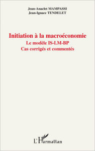 Title: Initiation à la macroéconomie: Le modèle IS-LM-BP - Cas corrigés et commentés, Author: Jean-Anaclet Mampassi