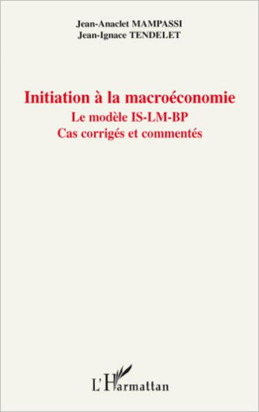 Initiation à la macroéconomie: Le modèle IS-LM-BP - Cas corrigés et commentés