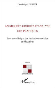 Title: Animer des groupes d'analyse des pratiques: Pour une clinique des instituts sociales et éducatives, Author: Dominique Fablet (1953- 2013)