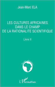 Title: Les cultures africaines dans le champ de la rationalité scientifique: Livre II, Author: Jean-Marc Ela