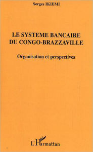 Title: Le système bancaire du Congo-Brazzaville: Organisation et perspectives, Author: Serges Ikiemi