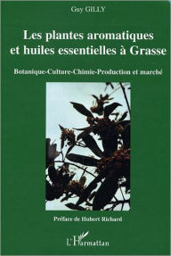 Title: Les plantes aromatiques et huiles essentielles à Grasse: Botanique-Culture-Chimie-Production et marché, Author: Guy Gilly
