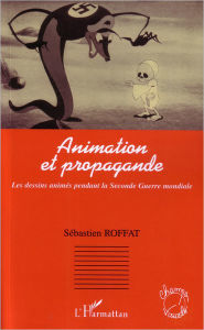 Title: Animation et propagande: Les dessins animés pendant la Seconde Guerre mondiale, Author: sebastien Roffat