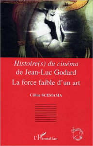 Title: <em>Histoire(s) du cinéma</em> de Jean-Luc Godard: La force faible d'un art, Author: Céline Scemama-Heard