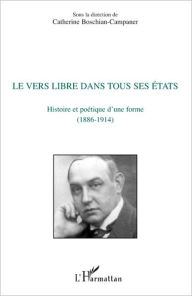 Title: Le vers libre dans tous ses états: Histoire et poétique d'une forme (1886-1914), Author: Catherine Boschian-Campaner