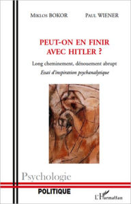 Title: Peut-on en finir avec Hitler ?: Long cheminement, dénouement abrupt - Essai d'inspiration psychanalytique, Author: Paul Wiener