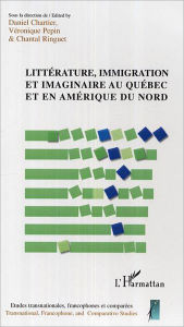 Title: Littérature, immigration et imaginaire au Québec et en Amérique du Nord, Author: Chantal Ringuet
