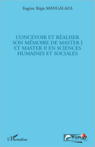 Title: Concevoir et réaliser son mémoire de master I et master II en sciences humaines et sociales, Author: Eugène Régis Mangalaza