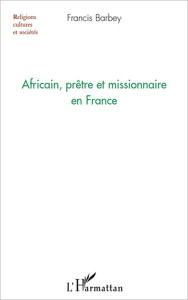 Title: Africain, prêtre et missionnaire en France, Author: Francis Barbey