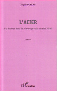 Title: L'Acier: Un homme dans la Martinique des années 50/60, Author: Miguel Duplan