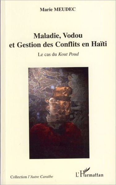 Maladie, Vodou et Gestion des Conflits en Haïti: Le cas du Kout Poud