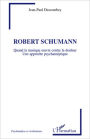 Robert Schumann: Quand la musique oeuvre contre la douleur - Une approche psychanalytique