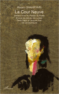 Title: La Cour Neuve: Ateliers libres du Plateau du Poète - Et avec les élèves des Lycées Denis Papin et Jacques Brel de la Courneuve, Author: Kazem Shahryari