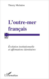 Title: L'outre-mer français: Evolution institutionnelle et affirmations identitaires, Author: Thierry Michalon