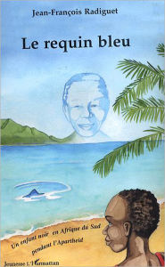 Title: Le requin bleu: Un enfant noir en Afrique du Sud pendant l'Apartheid, Author: Jean-François Radiguet