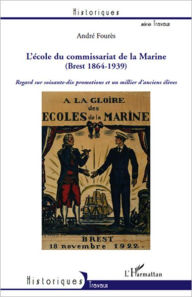 Title: L'Ecole du Commissariat de la Marine (Brest 1864-1939): Regard sur soixante-dix promotions et un millier d'anciens élèves, Author: André Fourès