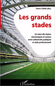 Title: Les grands stades: Au cour des enjeux économiques et sociaux entre collectivités publiques et clubs professionnels, Author: Pierre Chaix