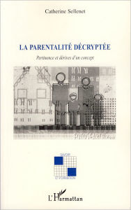 Title: La parentalité décryptée: Pertinence et dérives d'un concept, Author: Catherine Sellenet