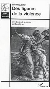 Title: Des figures de la violence: Introduction à la pensée de René Girard, Author: Eric Haeussler