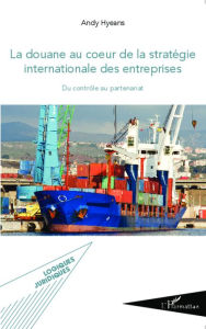 Title: La douane au coeur de la stratégie internationale des entreprises: Du contrôle au partenariat, Author: ANDY HYEANS