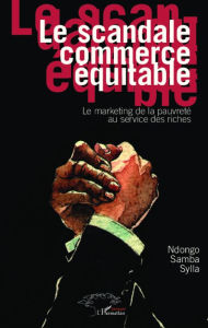 Title: Le scandale commerce équitable: Le marketing de la pauvreté au service des riches, Author: Ndongo Samba Sylla