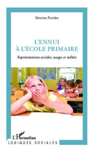 Title: L'ennui à l'école primaire: Représentations sociales, usages et utilités, Author: Séverine Ferrière