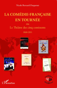 Title: La Comédie-Française en tournée: ou le Théâtre des cinq continents - 1868- 2011, Author: Nicole Bernard-Duquenet