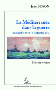 Title: La Méditerranée dans la guerre 8 novembre 1942 - 9 septembre 1943: L'histoire revisitée, Author: Jean Bisson