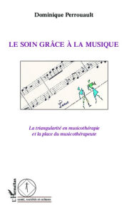 Title: Le soin grâce à la musique: La triangularité en musicothérapie et la place du musicothérapeute, Author: Dominique Perrouault