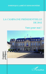 Title: La campagne présidentielle de 2012: Votez pour moi !, Author: Denis Monière